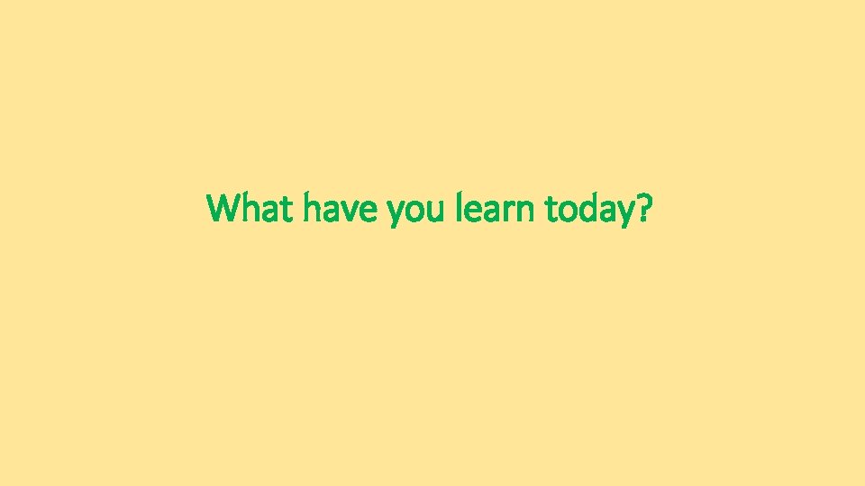 What have you learn today? 