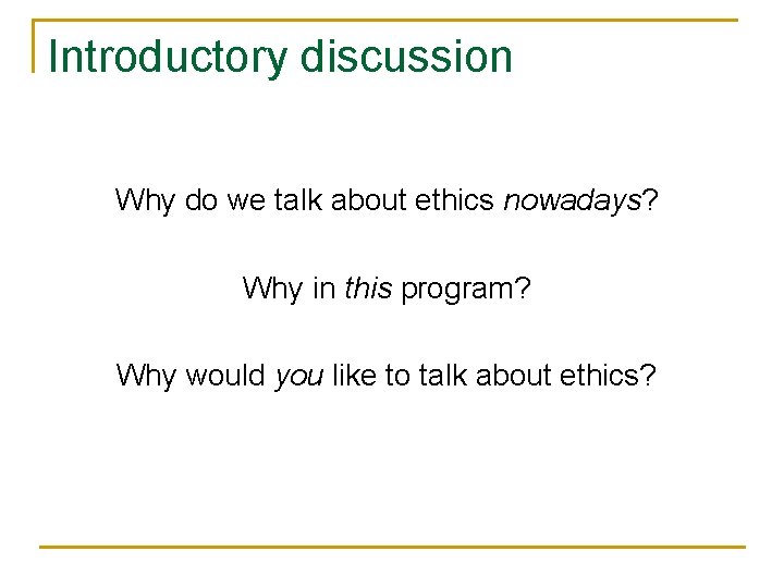 Introductory discussion Why do we talk about ethics nowadays? Why in this program? Why
