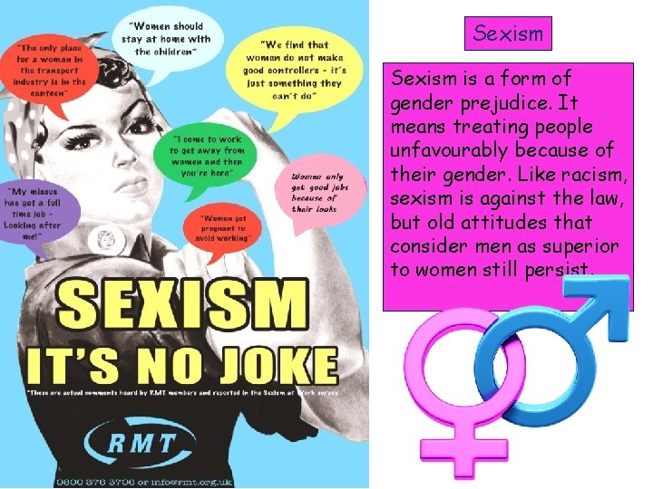 Sexism is a form of gender prejudice. It means treating people unfavourably because of