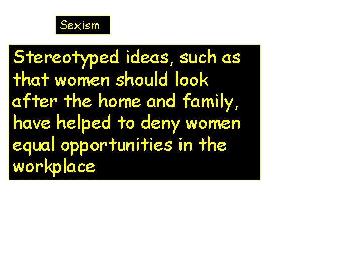 Sexism Stereotyped ideas, such as that women should look after the home and family,