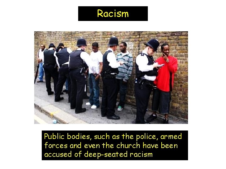 Racism Public bodies, such as the police, armed forces and even the church have