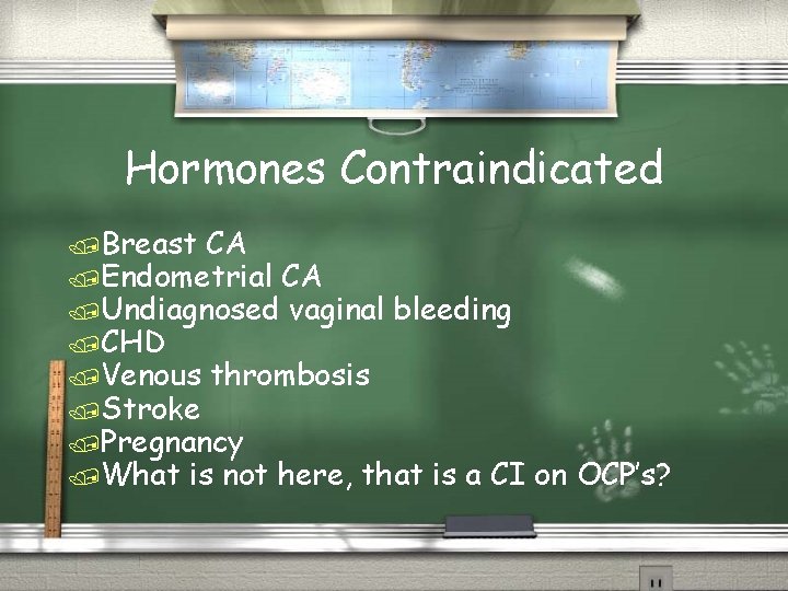 Hormones Contraindicated /Breast CA /Endometrial CA /Undiagnosed vaginal bleeding /CHD /Venous thrombosis /Stroke /Pregnancy