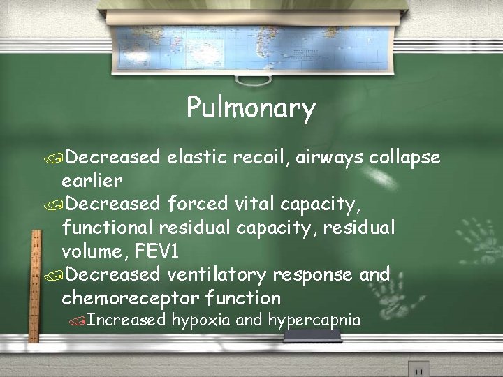 Pulmonary /Decreased elastic recoil, airways collapse earlier /Decreased forced vital capacity, functional residual capacity,