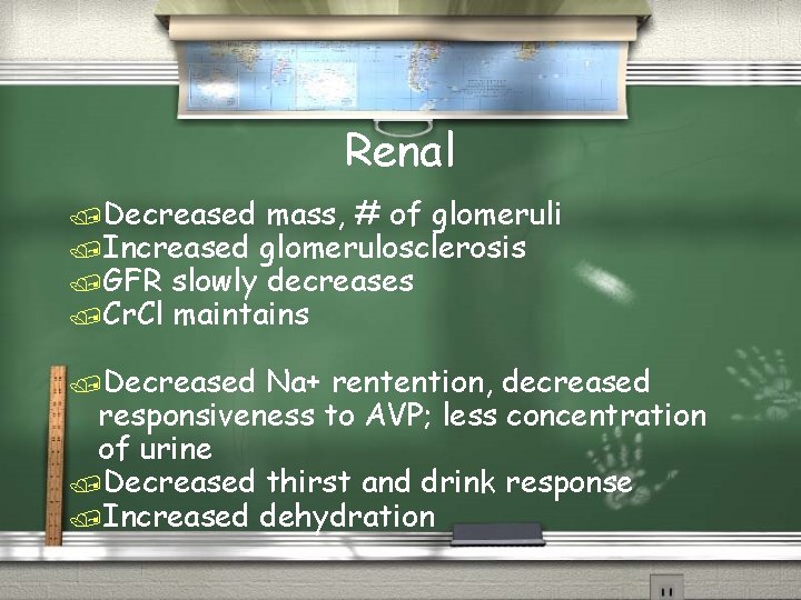 Renal /Decreased mass, # of glomeruli /Increased glomerulosclerosis /GFR slowly decreases /Cr. Cl maintains
