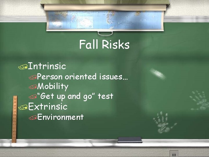 Fall Risks /Intrinsic /Person oriented issues… /Mobility /“Get up and go” test /Extrinsic /Environment