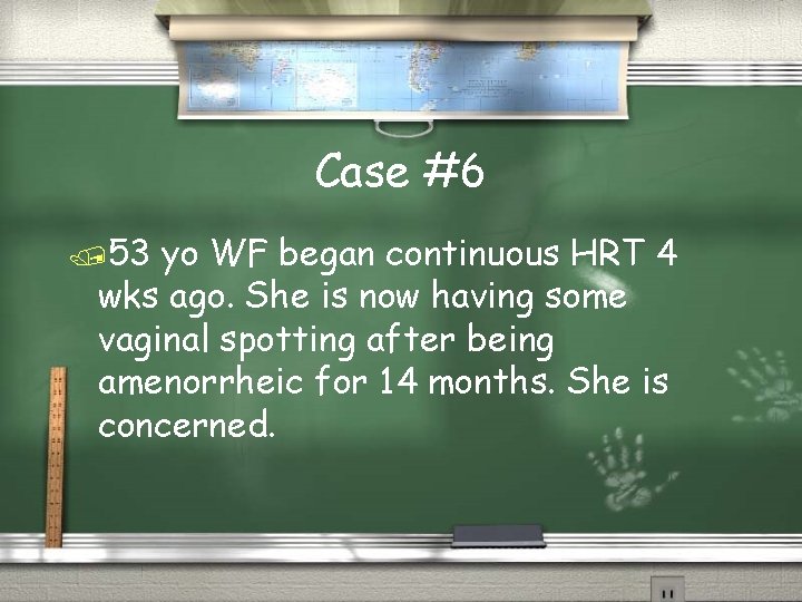 Case #6 /53 yo WF began continuous HRT 4 wks ago. She is now