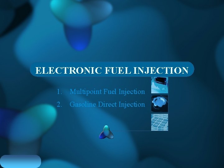 ELECTRONIC FUEL INJECTION 1. Multipoint Fuel Injection 2. Gasoline Direct Injection 