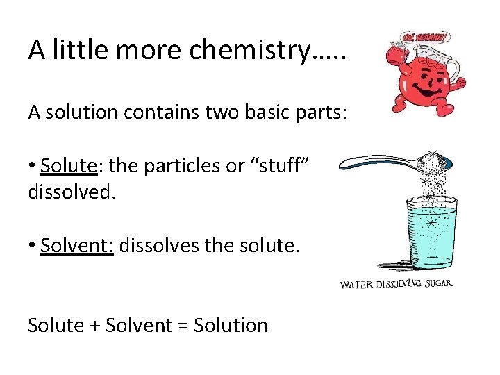 A little more chemistry…. . A solution contains two basic parts: • Solute: the