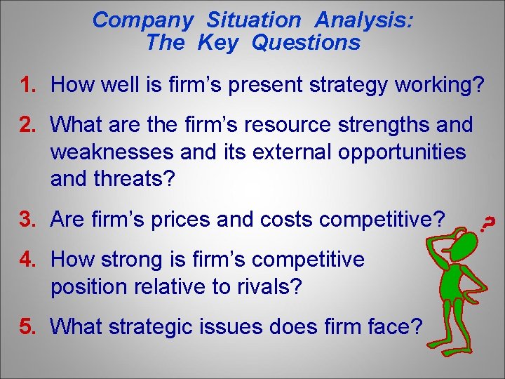 Company Situation Analysis: The Key Questions 1. How well is firm’s present strategy working?