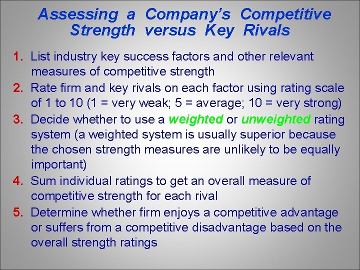 Assessing a Company’s Competitive Strength versus Key Rivals 1. List industry key success factors
