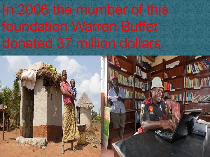 In 2006 the mumber of this foundation Warren Buffet donated 37 million dollars. 