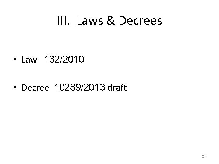 III. Laws & Decrees • Law 132/2010 • Decree 10289/2013 draft 24 