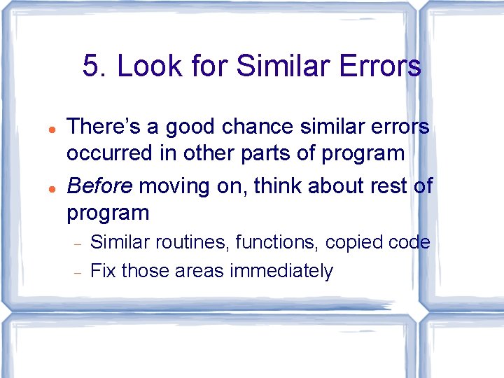 5. Look for Similar Errors There’s a good chance similar errors occurred in other