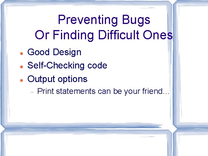 Preventing Bugs Or Finding Difficult Ones Good Design Self-Checking code Output options Print statements