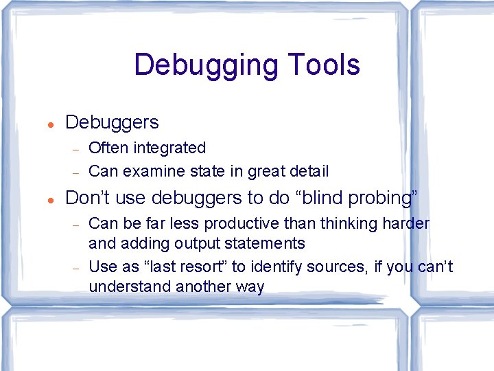 Debugging Tools Debuggers Often integrated Can examine state in great detail Don’t use debuggers