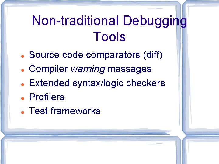 Non-traditional Debugging Tools Source code comparators (diff) Compiler warning messages Extended syntax/logic checkers Profilers