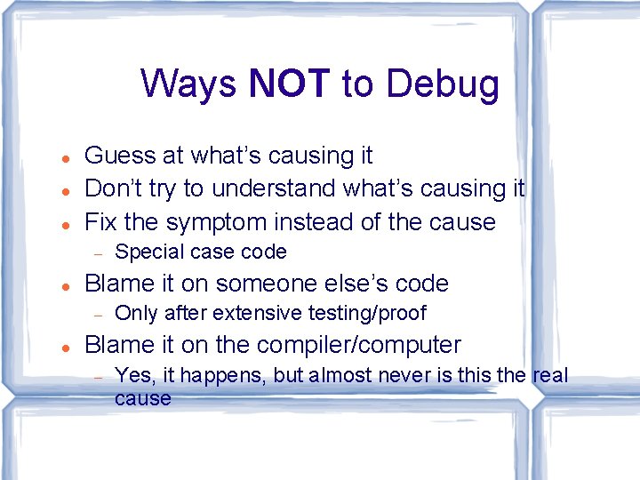 Ways NOT to Debug Guess at what’s causing it Don’t try to understand what’s