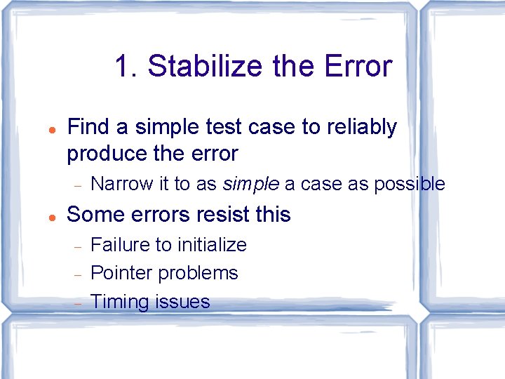 1. Stabilize the Error Find a simple test case to reliably produce the error