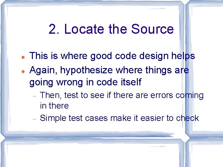 2. Locate the Source This is where good code design helps Again, hypothesize where