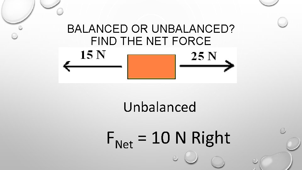 BALANCED OR UNBALANCED? FIND THE NET FORCE Unbalanced FNet = 10 N Right 