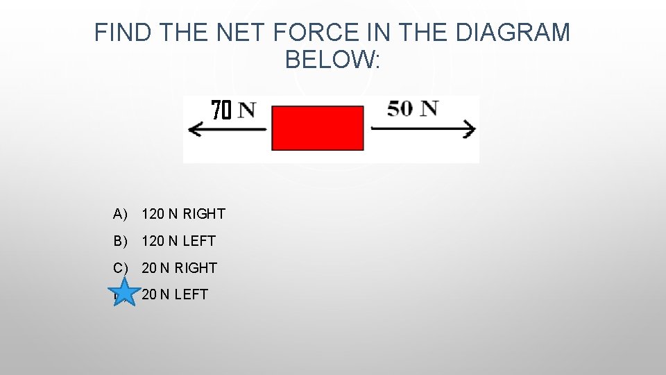 FIND THE NET FORCE IN THE DIAGRAM BELOW: A) 120 N RIGHT B) 120