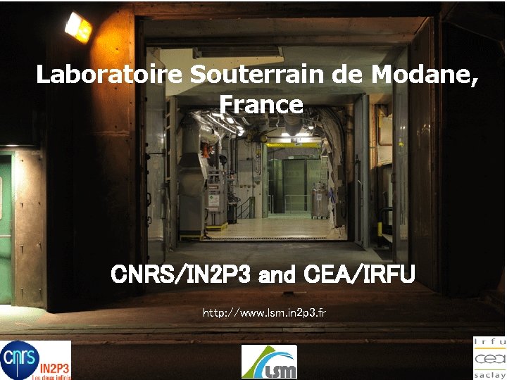 Laboratoire Souterrain de Modane, France CNRS/IN 2 P 3 and CEA/IRFU http: //www. lsm.