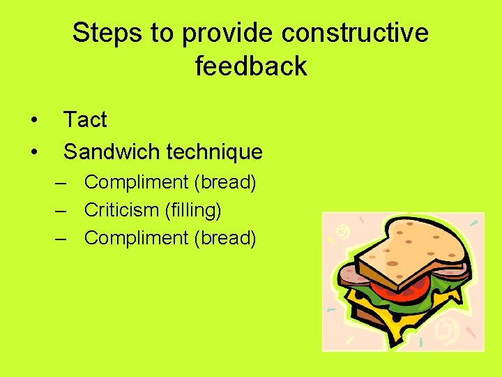 Steps to provide constructive feedback • • Tact Sandwich technique – Compliment (bread) –
