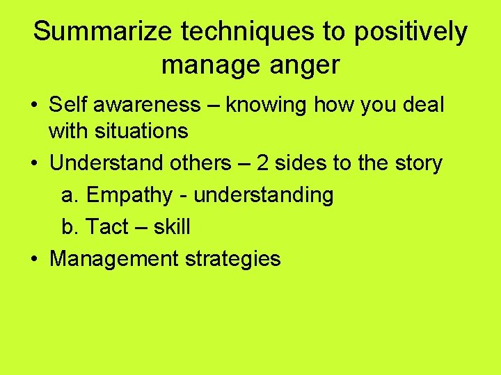 Summarize techniques to positively manage anger • Self awareness – knowing how you deal