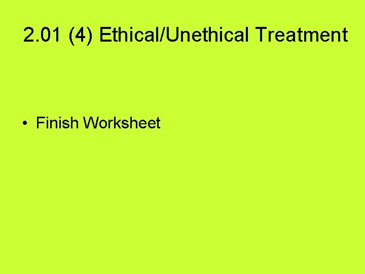 2. 01 (4) Ethical/Unethical Treatment • Finish Worksheet 