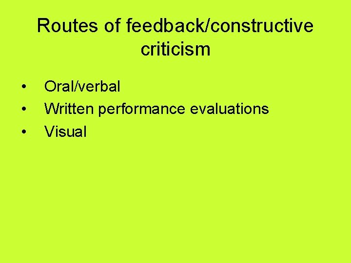 Routes of feedback/constructive criticism • • • Oral/verbal Written performance evaluations Visual 