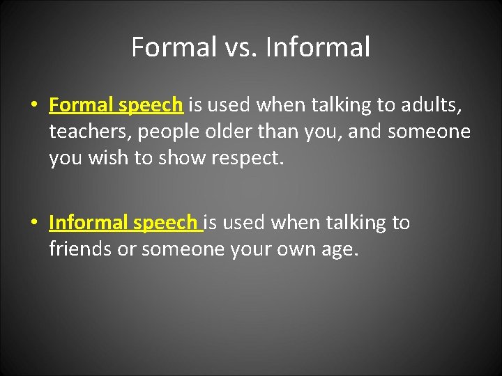 Formal vs. Informal • Formal speech is used when talking to adults, teachers, people