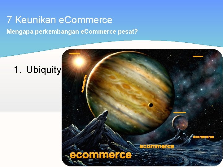 7 Keunikan e. Commerce Mengapa perkembangan e. Commerce pesat? ecommerce ecom 1. Ubiquity merce
