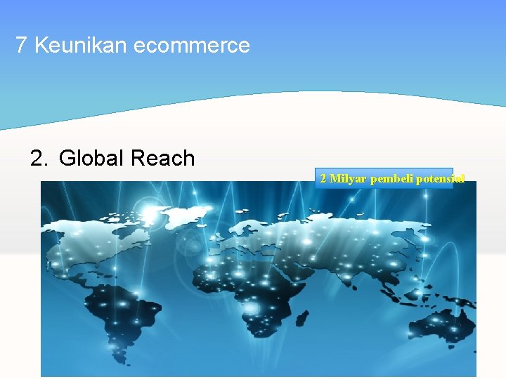 7 Keunikan ecommerce 2. Global Reach 2 Milyar pembeli potensial 