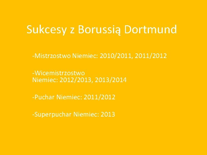 Sukcesy z Borussią Dortmund -Mistrzostwo Niemiec: 2010/2011, 2011/2012 -Wicemistrzostwo Niemiec: 2012/2013, 2013/2014 -Puchar Niemiec: