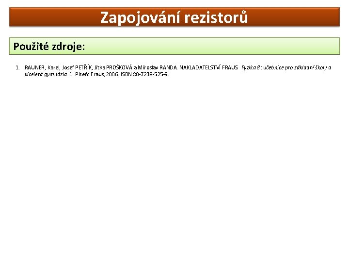 Zapojování rezistorů Použité zdroje: 1. RAUNER, Karel, Josef PETŘÍK, Jitka PROŠKOVÁ a Miroslav RANDA.