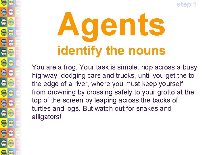Agents step 1 identify the nouns You are a frog. Your task is simple: