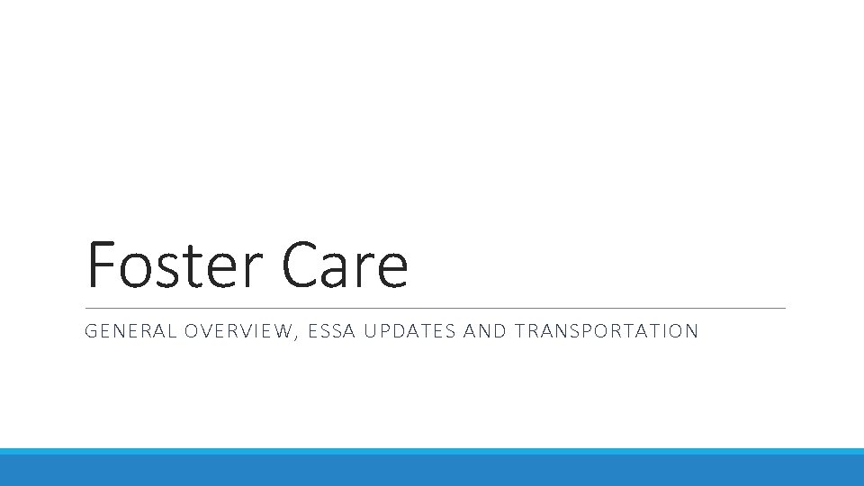 Foster Care GENERAL OVERVIEW, ESSA UPDATES AND TRANSPORTATION 
