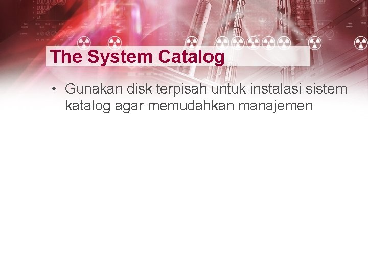 The System Catalog • Gunakan disk terpisah untuk instalasi sistem katalog agar memudahkan manajemen