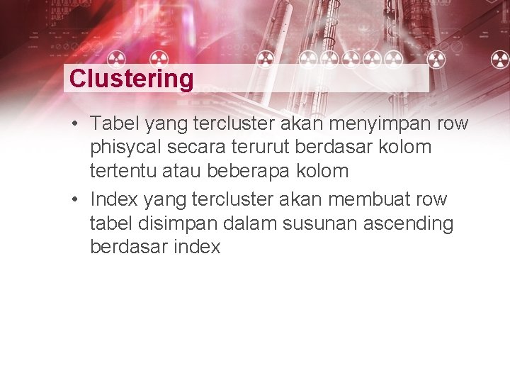 Clustering • Tabel yang tercluster akan menyimpan row phisycal secara terurut berdasar kolom tertentu