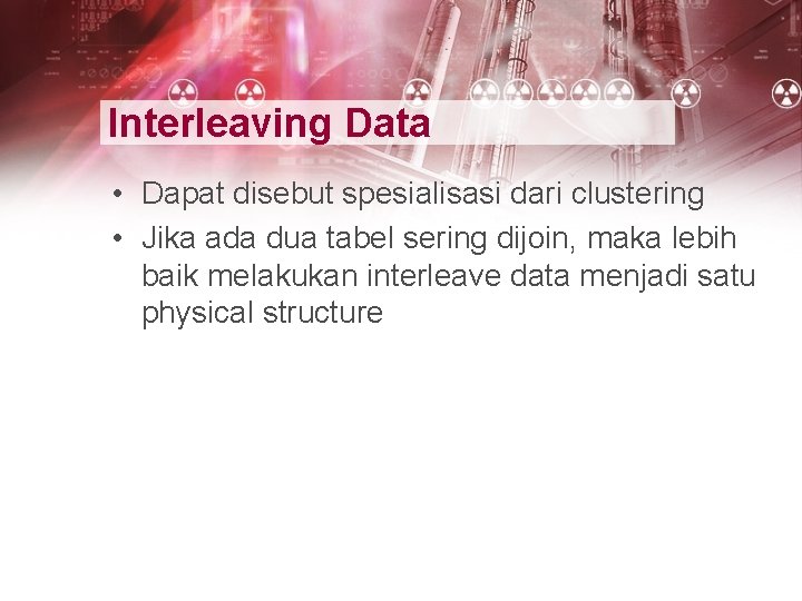 Interleaving Data • Dapat disebut spesialisasi dari clustering • Jika ada dua tabel sering