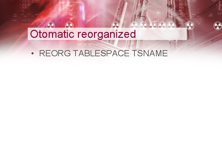 Otomatic reorganized • REORG TABLESPACE TSNAME 