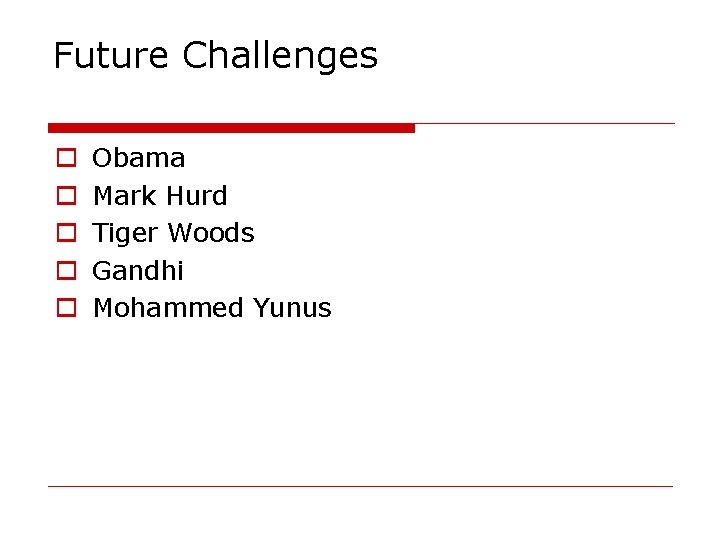 Future Challenges o o o Obama Mark Hurd Tiger Woods Gandhi Mohammed Yunus 