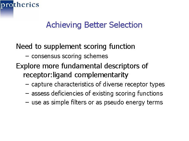 Achieving Better Selection Need to supplement scoring function – consensus scoring schemes Explore more