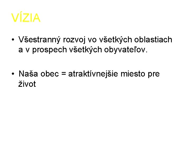 VÍZIA • Všestranný rozvoj vo všetkých oblastiach a v prospech všetkých obyvateľov. • Naša