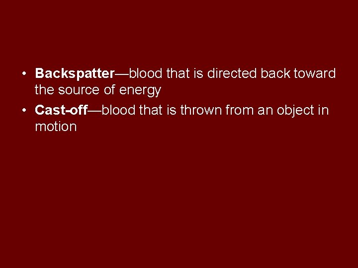  • Backspatter—blood that is directed back toward the source of energy • Cast-off—blood