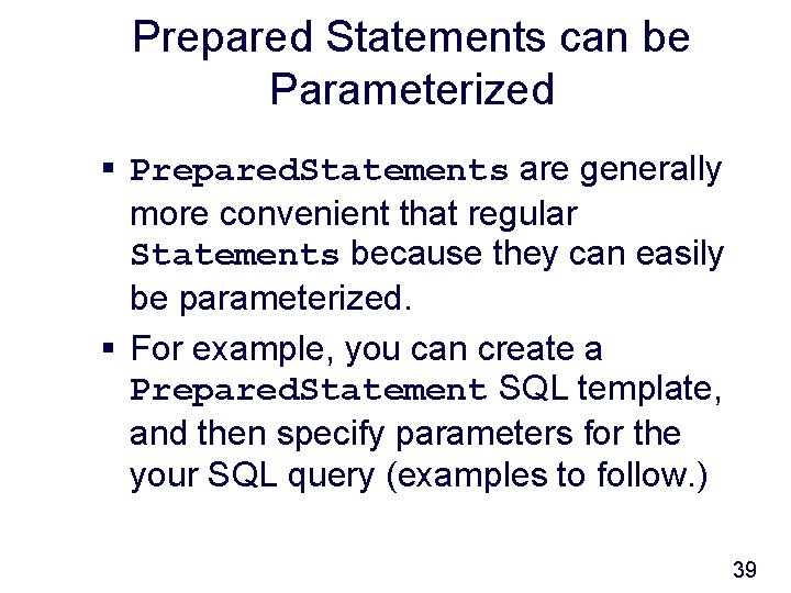 Prepared Statements can be Parameterized § Prepared. Statements are generally more convenient that regular