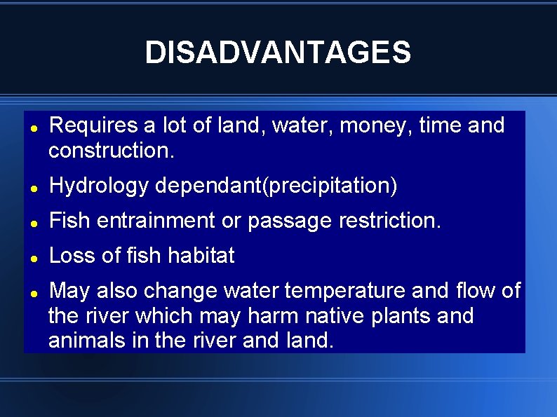 DISADVANTAGES Requires a lot of land, water, money, time and construction. Hydrology dependant(precipitation) Fish