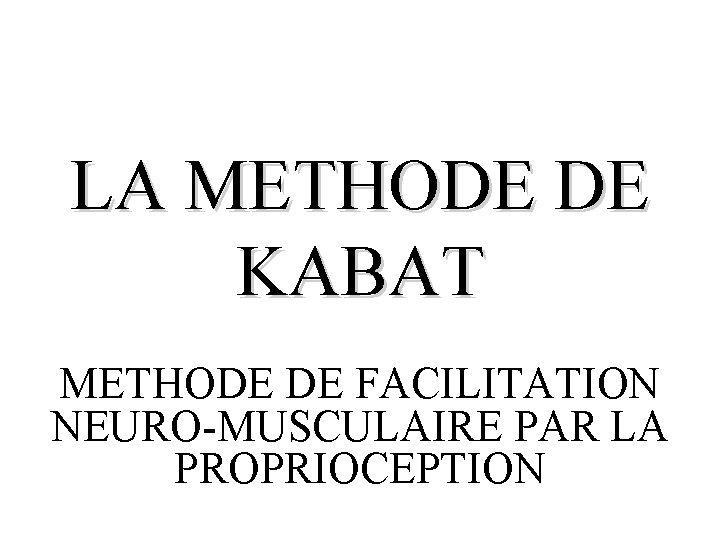 LA METHODE DE KABAT METHODE DE FACILITATION NEURO-MUSCULAIRE PAR LA PROPRIOCEPTION 
