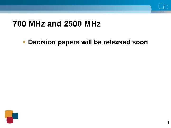 700 MHz and 2500 MHz Decision papers will be released soon 1 