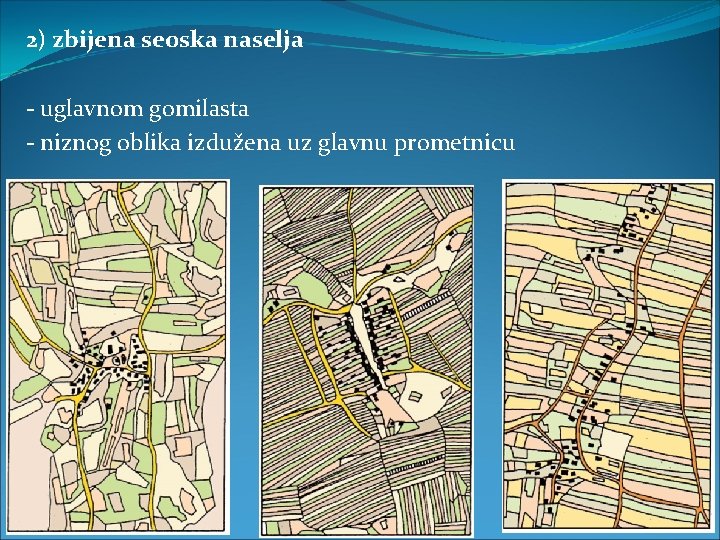 2) zbijena seoska naselja - uglavnom gomilasta - niznog oblika izdužena uz glavnu prometnicu